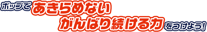 ポップであきらめないがんばり続ける力をつけよう！